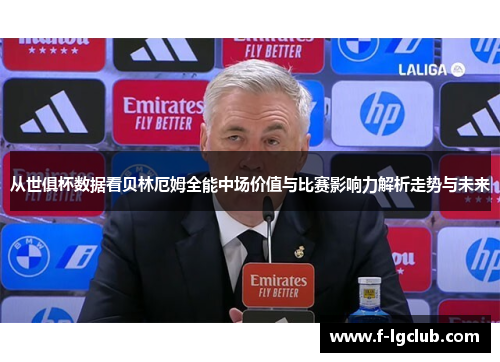 从世俱杯数据看贝林厄姆全能中场价值与比赛影响力解析走势与未来 从世俱杯数据看贝林厄姆全能中场价值与比赛影响力解析走势与未来