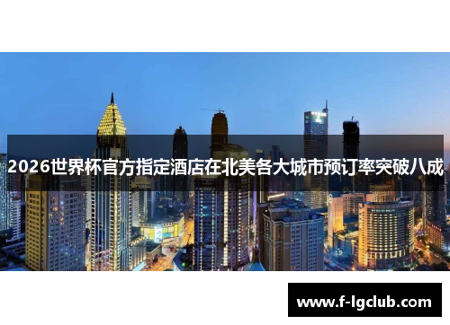 2026世界杯官方指定酒店在北美各大城市预订率突破八成