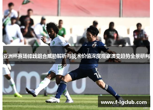 亚洲杯赛场锋线组合威胁解析与战术价值深度观察演变趋势全景研判