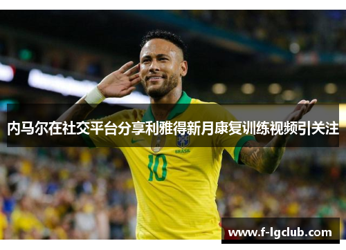 内马尔在社交平台分享利雅得新月康复训练视频引关注