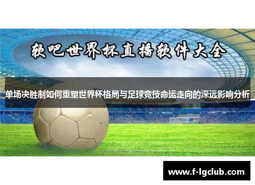单场决胜制如何重塑世界杯格局与足球竞技命运走向的深远影响分析 单场决胜制如何重塑世界杯格局与足球竞技命运走向的深远影响分析