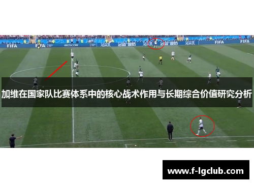 加维在国家队比赛体系中的核心战术作用与长期综合价值研究分析