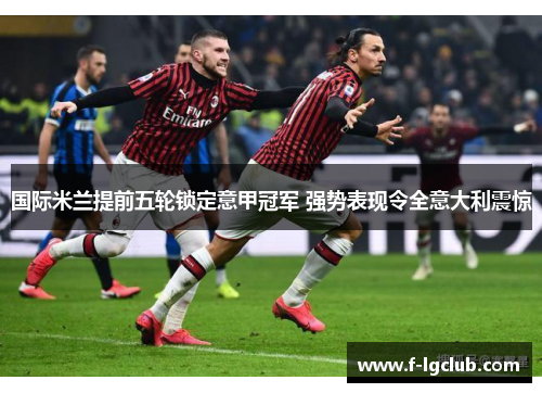 国际米兰提前五轮锁定意甲冠军 强势表现令全意大利震惊