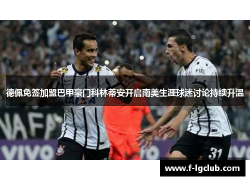 德佩免签加盟巴甲豪门科林蒂安开启南美生涯球迷讨论持续升温