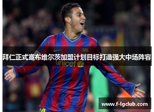 拜仁正式宣布维尔茨加盟计划目标打造强大中场阵容