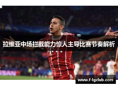 拉维亚中场拦截能力惊人主导比赛节奏解析