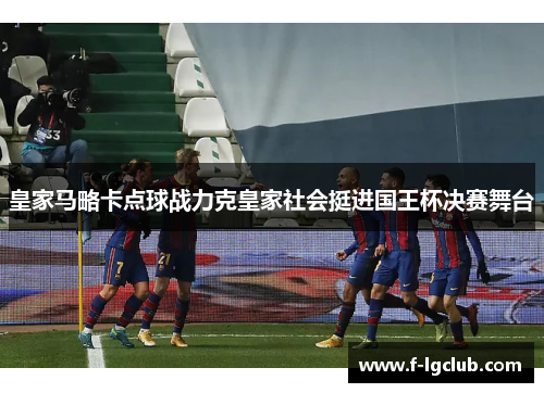 皇家马略卡点球战力克皇家社会挺进国王杯决赛舞台 皇家马略卡点球战力克皇家社会挺进国王杯决赛舞台