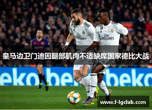 皇马边卫门迪因腿部肌肉不适缺席国家德比大战 皇马边卫门迪因腿部肌肉不适缺席国家德比大战