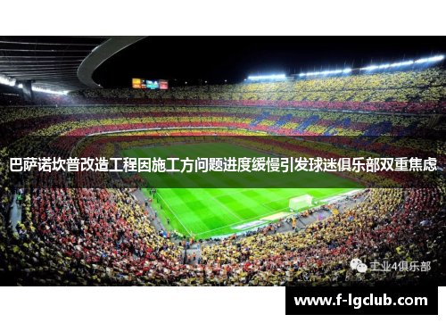 巴萨诺坎普改造工程因施工方问题进度缓慢引发球迷俱乐部双重焦虑