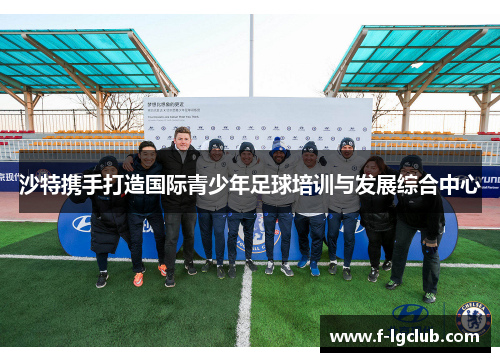 沙特携手打造国际青少年足球培训与发展综合中心