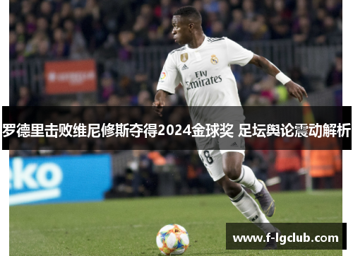 罗德里击败维尼修斯夺得2024金球奖 足坛舆论震动解析
