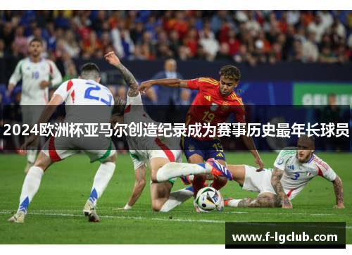 2024欧洲杯亚马尔创造纪录成为赛事历史最年长球员 2024欧洲杯亚马尔创造纪录成为赛事历史最年长球员
