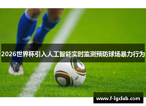 2026世界杯引入人工智能实时监测预防球场暴力行为 2026世界杯引入人工智能实时监测预防球场暴力行为