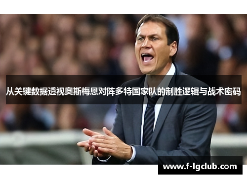 从关键数据透视奥斯梅恩对阵多特国家队的制胜逻辑与战术密码
