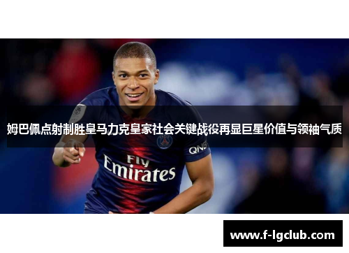 姆巴佩点射制胜皇马力克皇家社会关键战役再显巨星价值与领袖气质