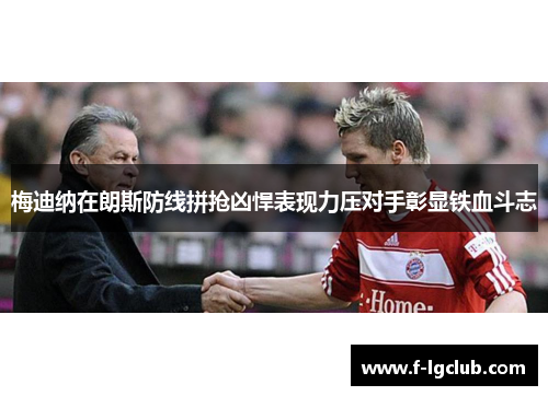 梅迪纳在朗斯防线拼抢凶悍表现力压对手彰显铁血斗志 梅迪纳在朗斯防线拼抢凶悍表现力压对手彰显铁血斗志