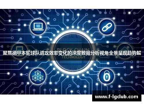 聚焦德甲本轮球队进攻效率变化的深度数据分析视角全景呈现趋势解 聚焦德甲本轮球队进攻效率变化的深度数据分析视角全景呈现趋势解