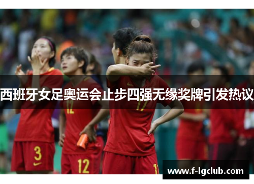 西班牙女足奥运会止步四强无缘奖牌引发热议 西班牙女足奥运会止步四强无缘奖牌引发热议